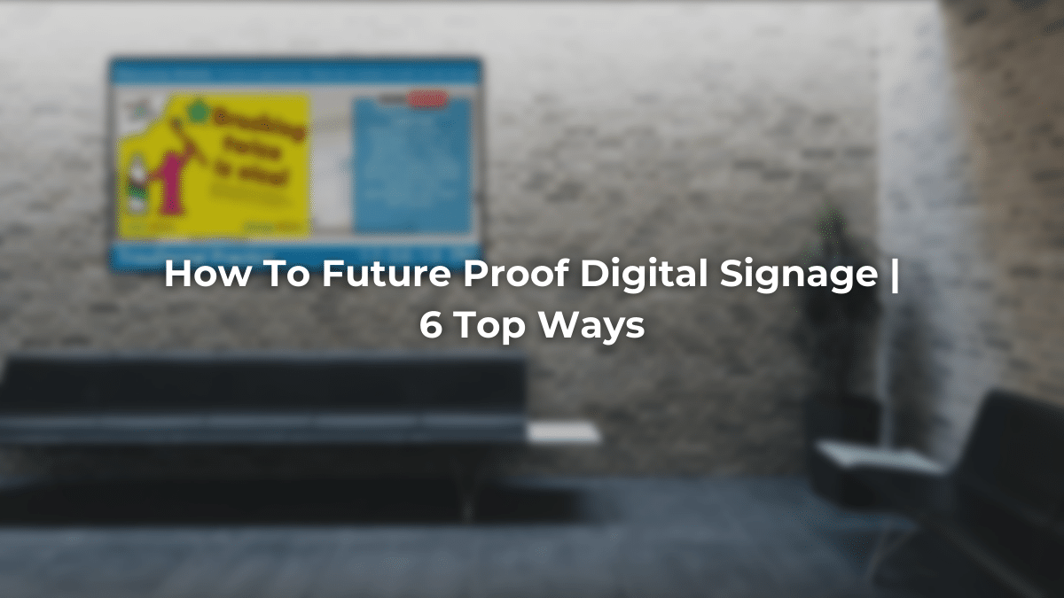 How To Future Proof Digital Signage | 6 Top Ways
