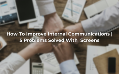 Internal Communications Challenges | 5 Problems Solved With Screens